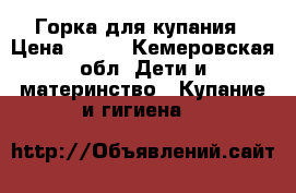 Горка для купания › Цена ­ 300 - Кемеровская обл. Дети и материнство » Купание и гигиена   
